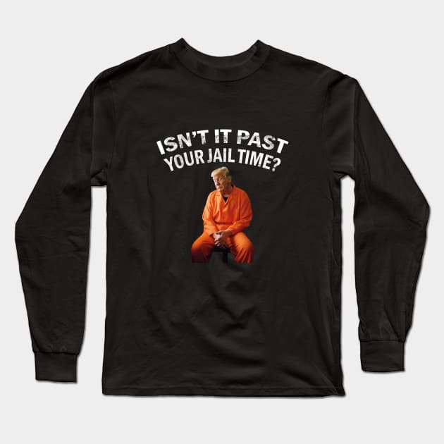 Isn’t It Past Your Jail Time trump Long Sleeve T-Shirt by l designs